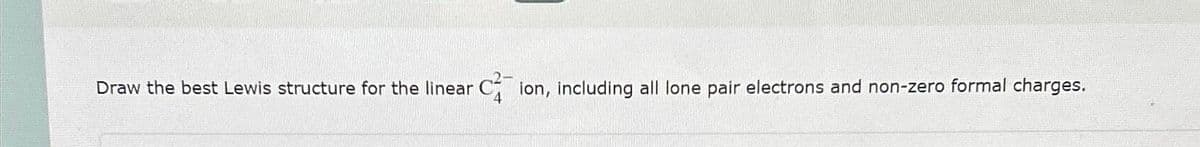 Draw the best Lewis structure for the linear C ion, including all lone pair electrons and non-zero formal charges.