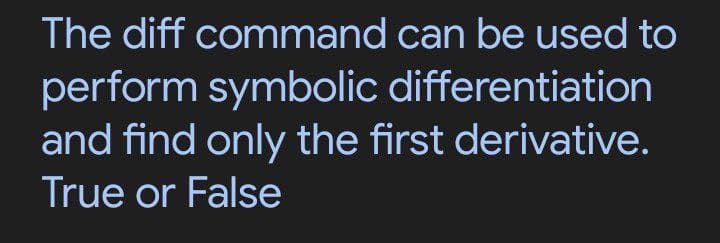 The diff command can be used to
perform symbolic differentiation
and find only the first derivative.
True or False
