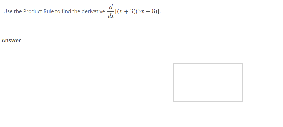 d
[(x + 3)(3x + 8)].
dx
Use the Product Rule to find the derivative
Answer
