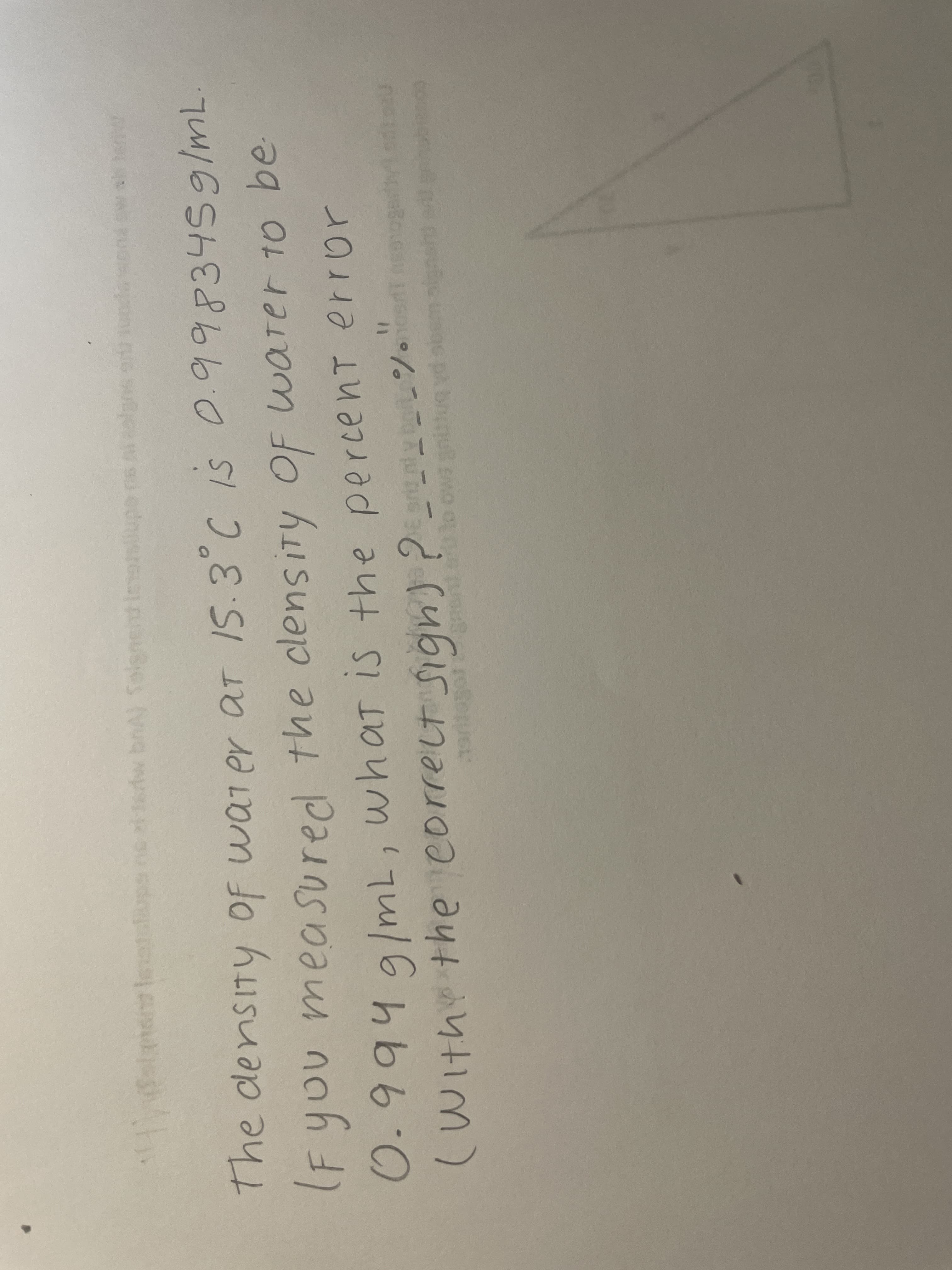 The density of wat er aT IS.3°C IS 0.9983459/mL
(F you mea Sured the clensiTy OF warer 10 be-
recl the clensiTY
warer t0
0.9949/mL, what IS the percent error
( ign)? ---
With the correlt S
%3D
