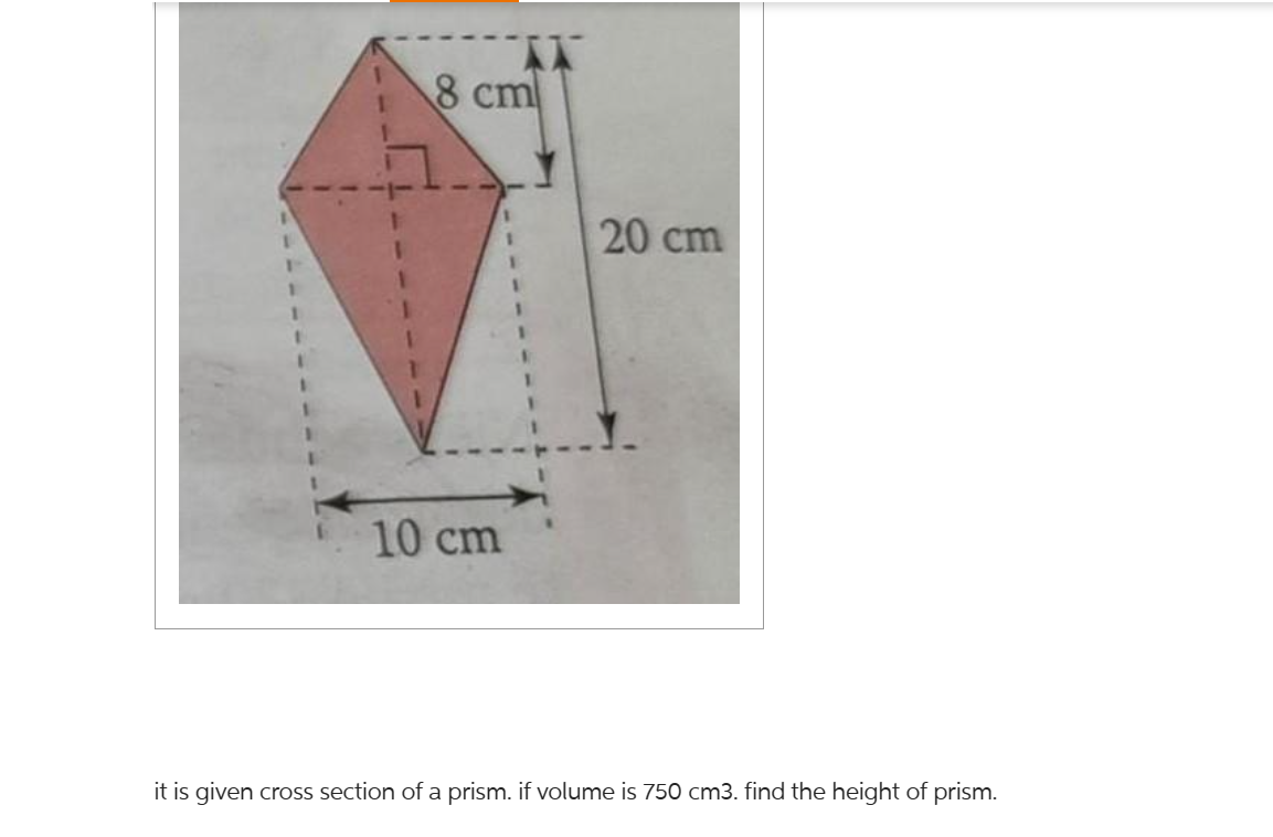 8 cm
10 cm
20 cm
it is given cross section of a prism. if volume is 750 cm3. find the height of prism.