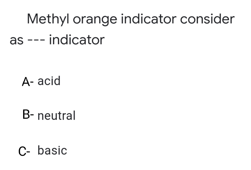 Methyl orange indicator consider
as --- indicator
А- acid
B- neutral
C- basic
