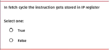 In fetch cycle the instruction gets stored in IP register
Select one:
O True
O False