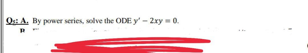 Q5: A. By power series, solve the ODE y' - 2xy = 0.
R