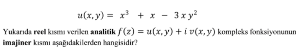 u(x,y) = x³ + x - 3x y²
Yukarıda reel kısmı verilen analitik f(z) = u(x, y) + i v(x,y) kompleks fonksiyonunun
imajiner kısmı aşağıdakilerden hangisidir?
