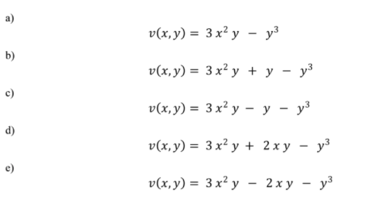 v(x,y) = 3 x² y
- y³
b)
v(x, y) = 3 x² y + y - y3
c)
v(x, y) = 3 x² y – y - y³
d)
v(х, у) %3D 3 х? у + 2ху — уз
e)
v(x, y) = 3x² y - 2 x y - y3
