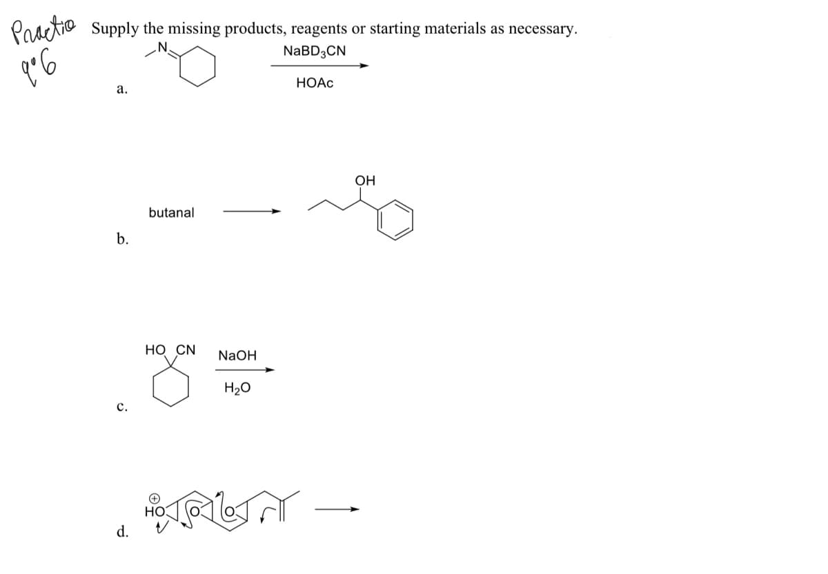 Paactio
Supply the missing products, reagents or starting materials as necessary.
NABD3CN
а.
НОАС
ОН
butanal
b.
НО CN
NaOH
H20
с.
HO
d.
