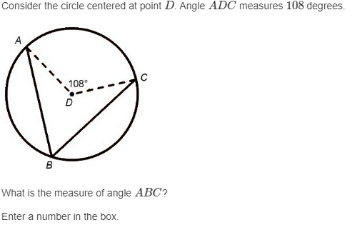 Consider the circle centered at point D. Angle ADC measures 108 degrees.
A
C
108⁰
B
What is the measure of angle ABC?
Enter a number in the box.