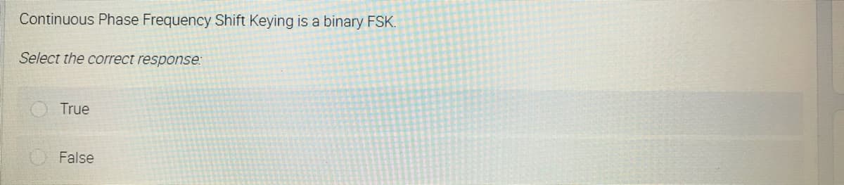 Continuous Phase Frequency Shift Keying is a binary FSK.
Select the correct response:
True
False
