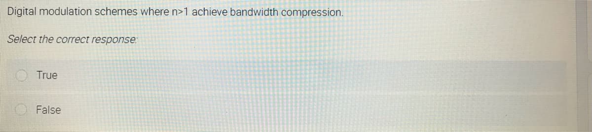 Digital modulation schemes where n>1 achieve bandwidth compression.
Select the correct response:
True
False
