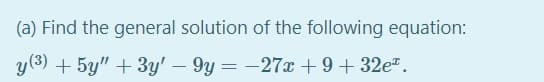 (a) Find the general solution of the following equation:
y(3) + 5y" + 3y' – 9y = -27x +9+32e".
