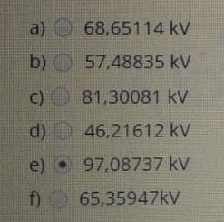 a) 68,65114 kV
b) 57.48835 kV
C) 81,30081 kV
d) O 46,21612 kV
e) 97,08737 kv
f) 65,35947kV
