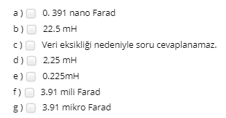 a)
0. 391 nano Farad
b)
22.5 mH
c)
Veri eksikliği nedeniyle soru cevaplanamaz.
d)
2,25 mH
e)
0.225mH
3.91 mili Farad
g)O 3.91 mikro Farad
f)
