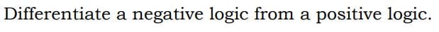 Differentiate a negative logic from a positive logic.
