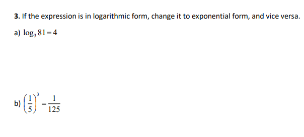 3. If the expression is in logarithmic form, change it to exponential form, and vice versa.
a) log, 81=4
v (3) - 25