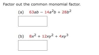 Factor out the common monomial factor.
(a) 63ab – 14a?b + 28b2
(b) 8x2 + 12xy? + 4xy3
