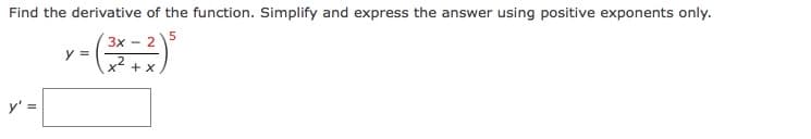 Find the derivative of the function. Simplify and express the answer using positive exponents only.
3x - 2
y =
x2 + x
y' =
