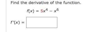Find the derivative of the function.
f(x) = 5x4 – x6
%3D
f'(x) =

