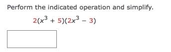 Perform the indicated operation and simplify.
2(x3 +
5)(2x³ – 3)
