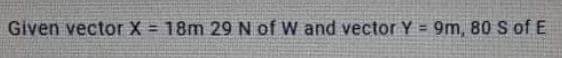 Given vector X = 18m 29 N of W and vector Y = 9m, 80 S of E
!!

