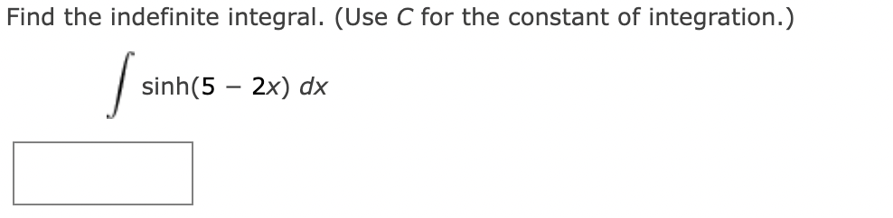 Find the indefinite integral. (Use C for the constant of integration.)
sinh(5 – 2x) dx
