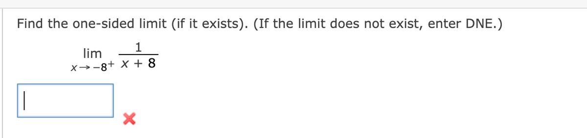 Find the one-sided limit (if it exists). (If the limit does not exist, enter DNE.)
lim
X→-8+ X + 8
