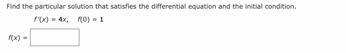 Find the particular solution that satisfies the differential equation and the initial condition.
f'(x) = 4x, f(0) = 1
f(x) =
