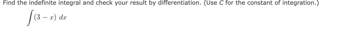 Find the indefinite integral and check your result by differentiation. (Use C for the constant of integration.)
(3–x) dx
