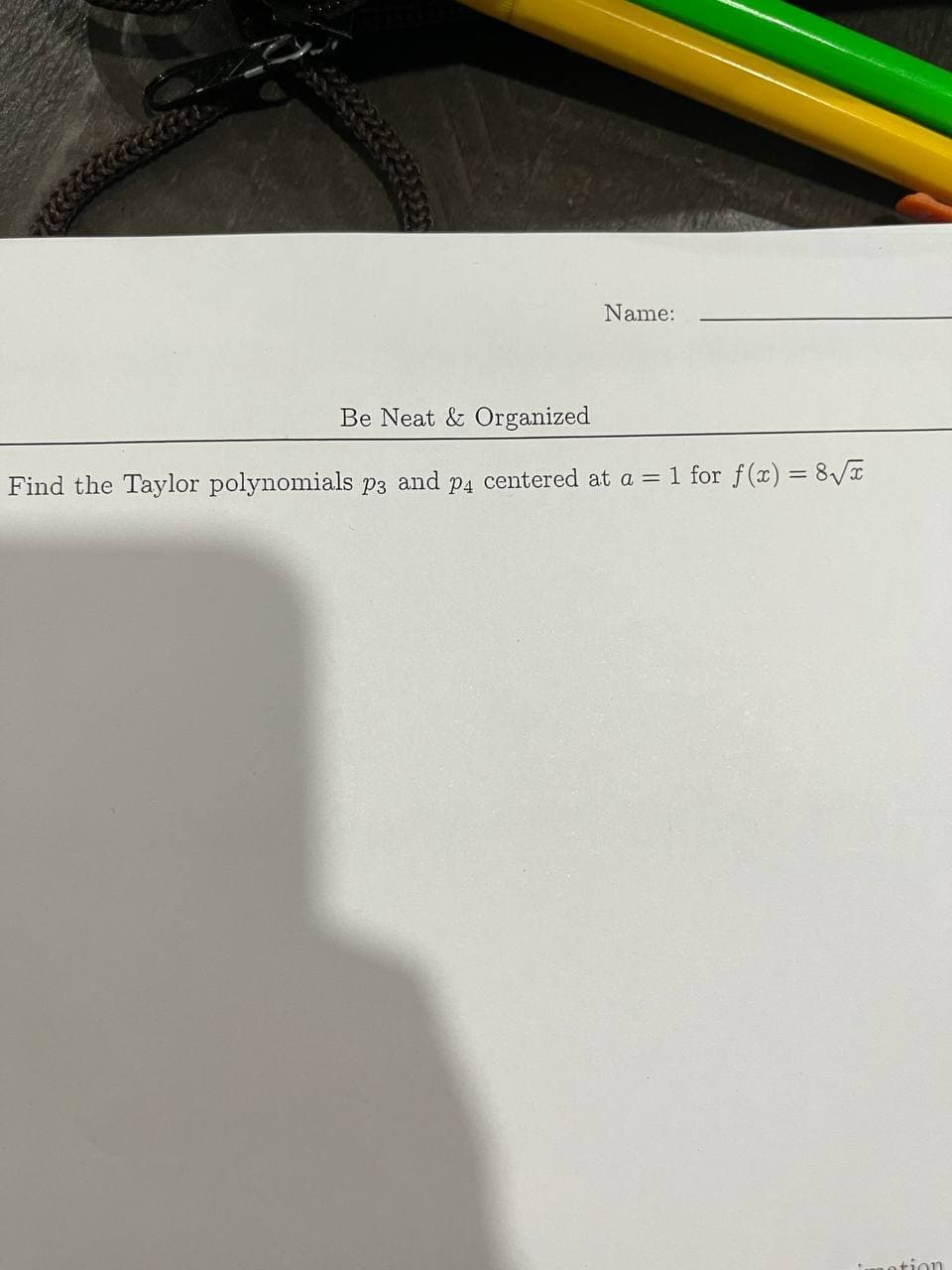 Name:
Be Neat & Organized
Find the Taylor polynomials p3 and p4 centered at a = 1 for f(x) = 8VT
e otion
