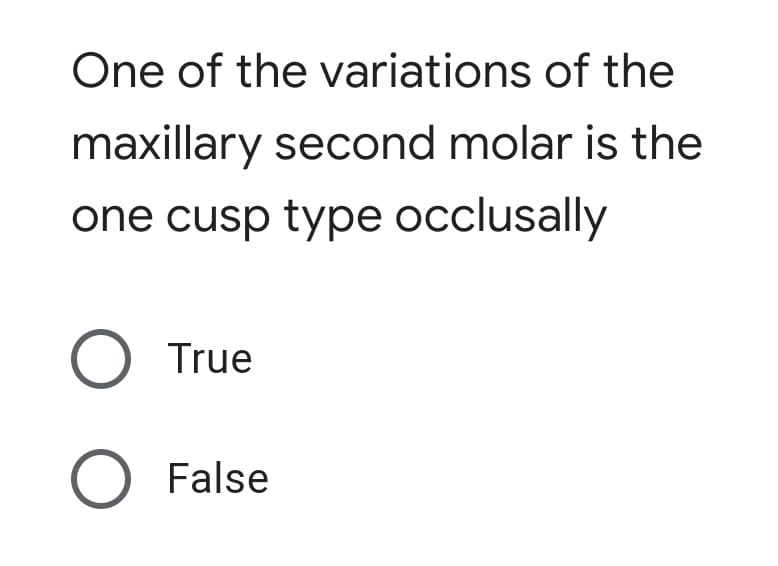 One of the variations of the
maxillary second molar is the
one cusp type occlusally
O True
O False
