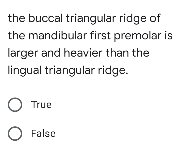 the buccal triangular ridge of
the mandibular first premolar is
larger and heavier than the
lingual triangular ridge.
O True
O False
