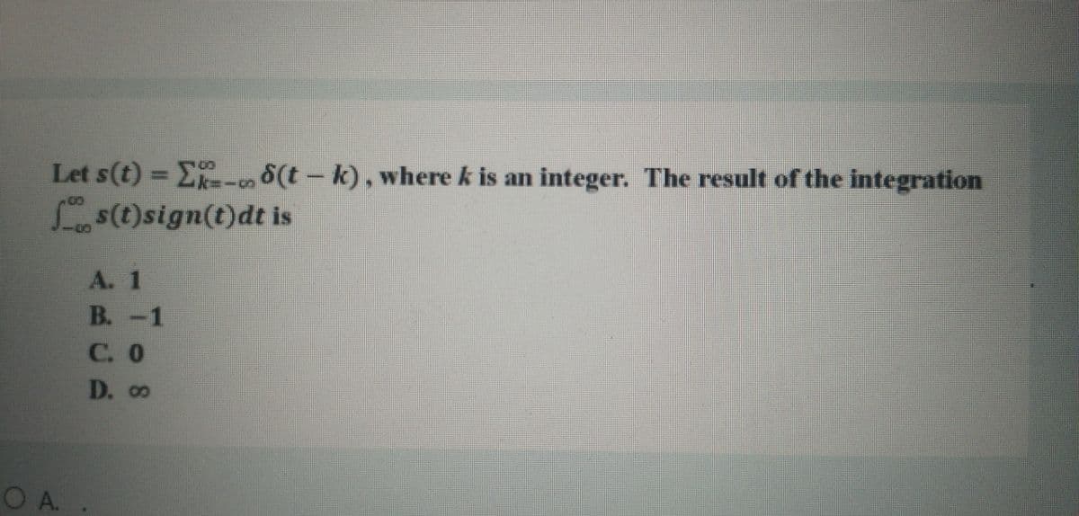 Let s(t) = E- 8(t - k), where k is an integer. The result of the integration
Ss(t)sign(t)dt is
A. 1
B.
-1
.
C. O
D. 0.
O A.
