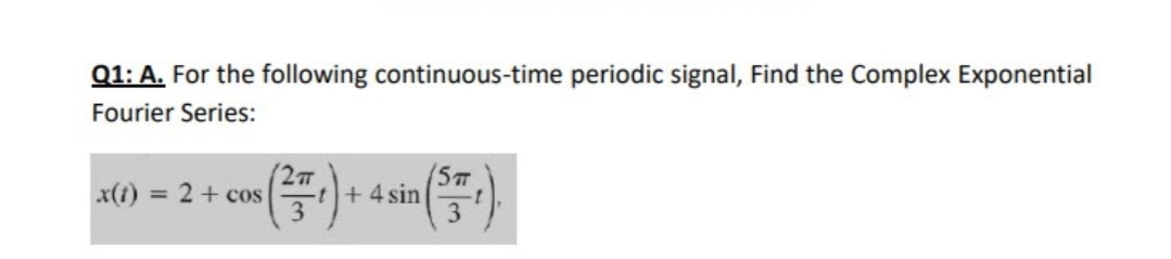 Q1: A. For the following continuous-time periodic signal, Find the Complex Exponential
Fourier Series:
x(1)
2+ cos
+ 4 sin
%3D
