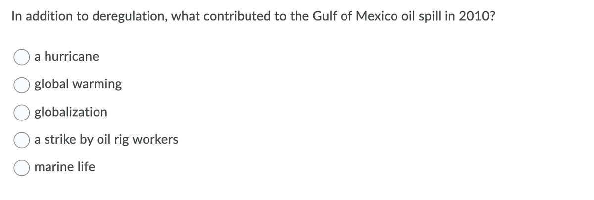 In addition to deregulation, what contributed to the Gulf of Mexico oil spill in 2010?
a hurricane
global warming
globalization
a strike by oil rig workers
marine life
