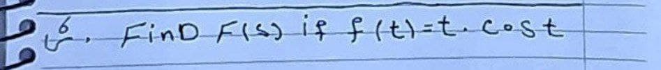 6. FinD F(S) if f(t)= t· cost