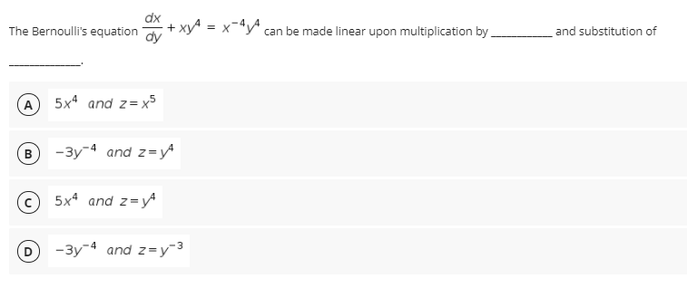 The Bernoulli's equation + xyA = x-4yA
can be made linear upon multiplication by.
and substitution of
A
5x4 and z= x5
B
-3y-4 and z=y
5x4 and z=yA
-3y-4 and z= y¯3
