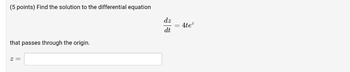 (5 points) Find the solution to the differential equation
dz
4te
dt
that passes through the origin.
= Z
||
