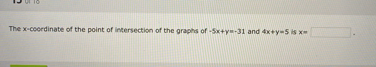 The x-coordinate of the point of intersection of the graphs of -5x+y=-31 and 4x+y=5 is x=
