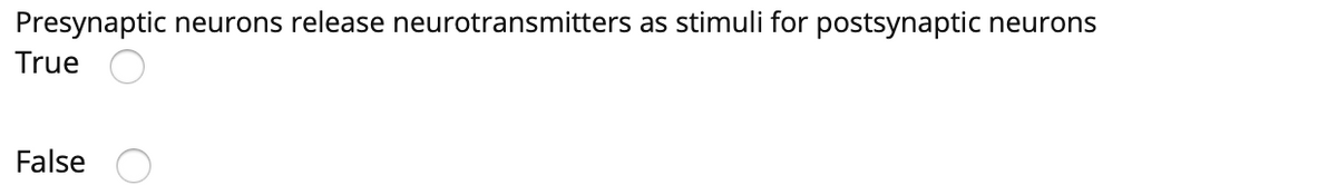 Presynaptic neurons release neurotransmitters as stimuli for postsynaptic neurons
True
False
