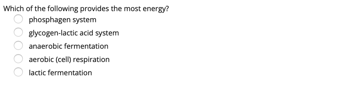 Which of the following provides the most energy?
phosphagen system
glycogen-lactic acid system
anaerobic fermentation
aerobic (cell) respiration
lactic fermentation
