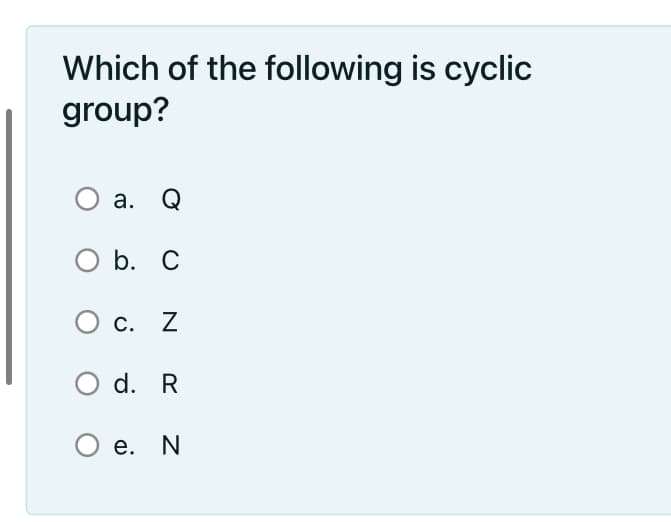 Which of the following is cyclic
group?
а. Q
O b. C
С. Z
O d. R
О е. N
