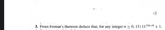 3. From Fermat's theorem deduce that, for any integer n 2 0, 13|1112»+6 + 1.
