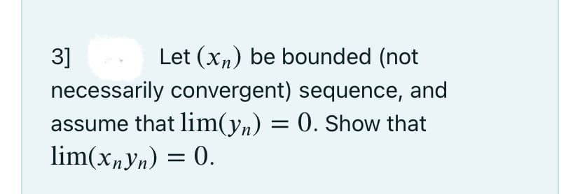 3]
Let (xn) be bounded (not
necessarily convergent) sequence, and
assume that lim(yn) = 0. Show that
lim(x,yn) = 0.
