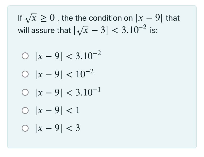 If vx > 0, the the condition on |x – 9| that
will assure that |Vx – 3| < 3.10-2 is:
O |x – 9| < 3.10-2
O ]x – 9| < 10-2
O ]x – 9| < 3.10-1
O ]x – 9| < 1
O ]x – 9| < 3
