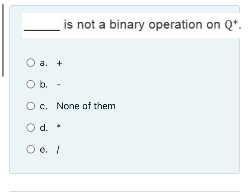 is not a binary operation on Q*.
O a.
+
b.
O c. None of them
O d. *
Ое.
/
