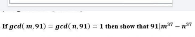 If gcd( m, 91) = gcd( n, 91) = 1 then show that 91|m37 – n37
%3D
%3D
-
