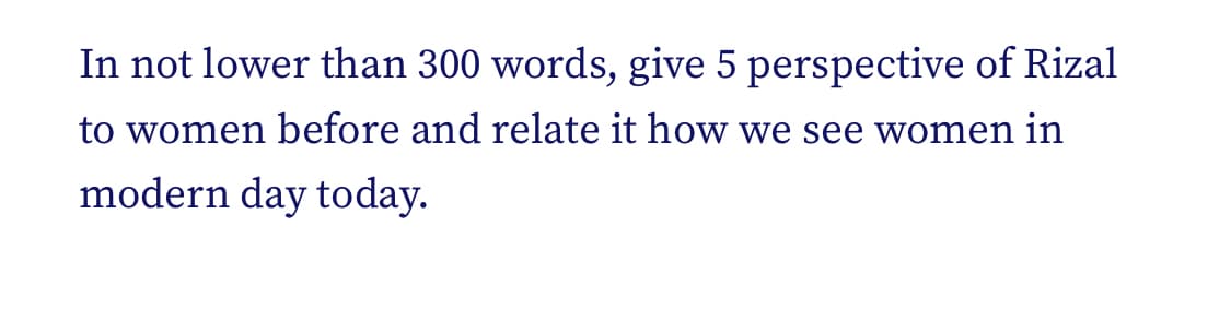 In not lower than 300 words, give 5 perspective of Rizal
to women before and relate it how we see women in
modern day today.