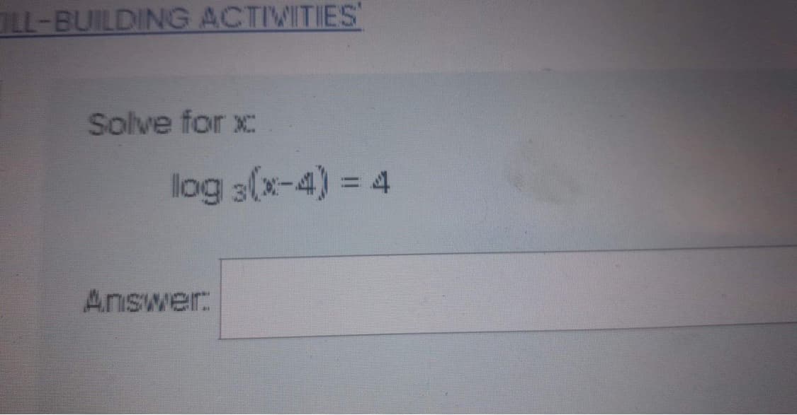 LL-BUILDING ACTIVITIES'
Solve for x
log 3(x-4) = 4
Answer: