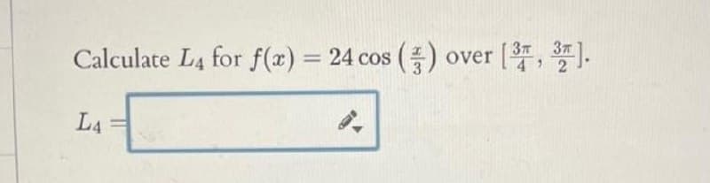 37
37
Calculate L4 for f(x) = 24 cos ()
over [, *).
%3D
L4
