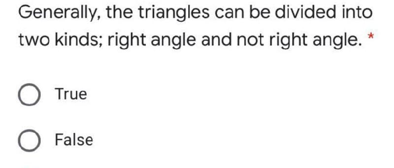 Generally, the triangles can be divided into
two kinds; right angle and not right angle. *
True
O False
